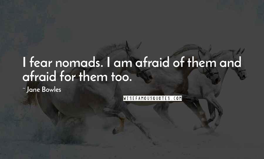 Jane Bowles Quotes: I fear nomads. I am afraid of them and afraid for them too.