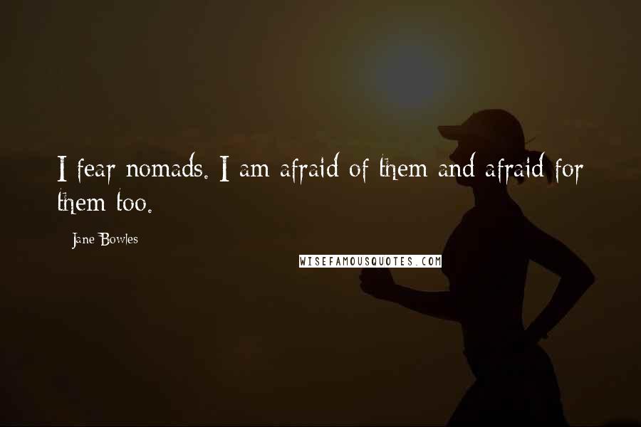 Jane Bowles Quotes: I fear nomads. I am afraid of them and afraid for them too.