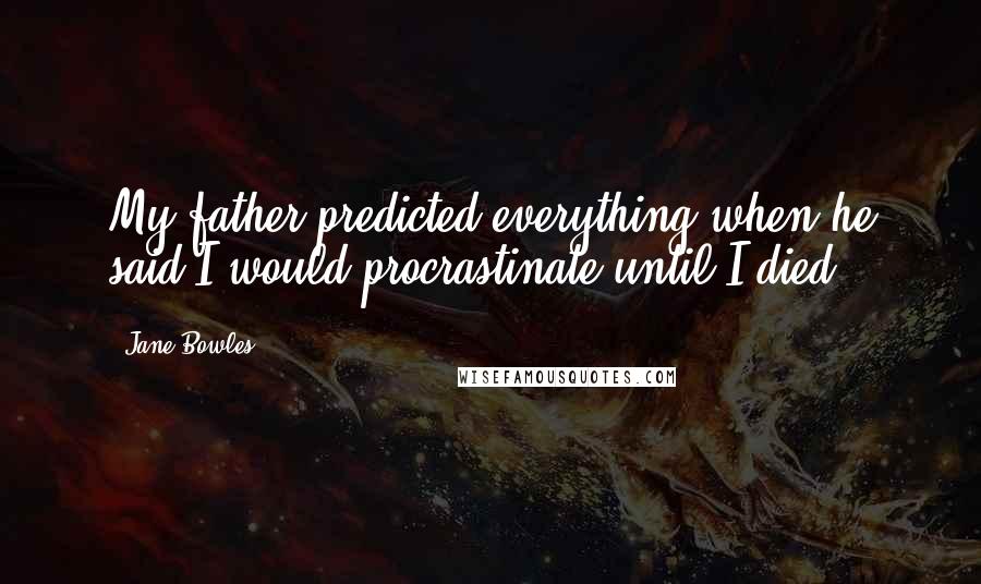 Jane Bowles Quotes: My father predicted everything when he said I would procrastinate until I died.