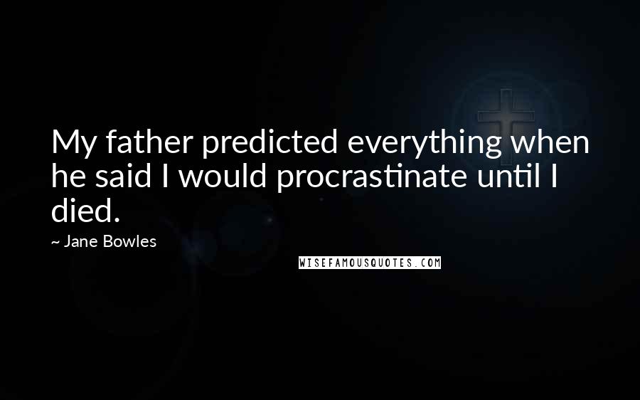 Jane Bowles Quotes: My father predicted everything when he said I would procrastinate until I died.