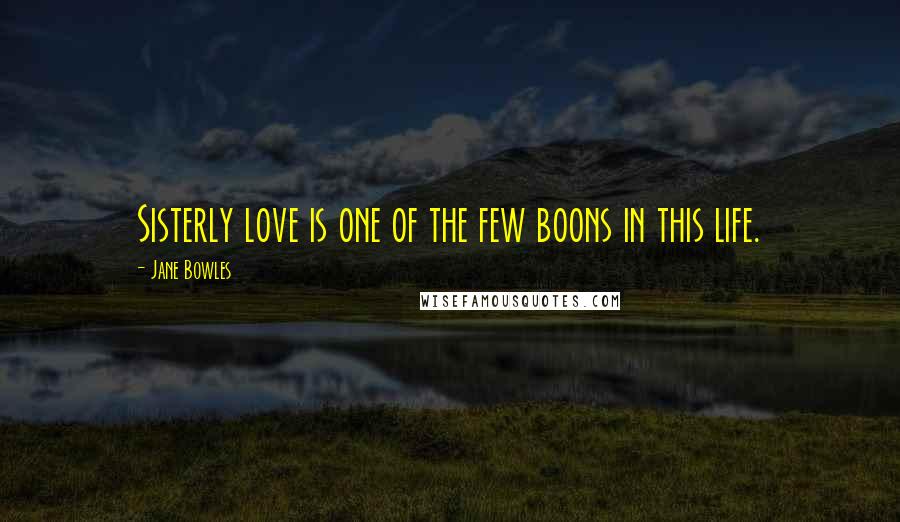 Jane Bowles Quotes: Sisterly love is one of the few boons in this life.