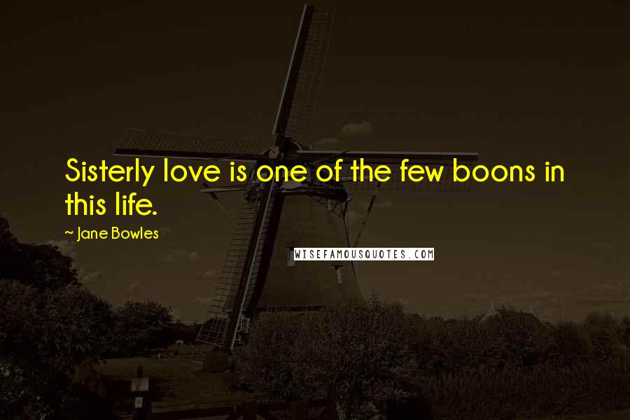 Jane Bowles Quotes: Sisterly love is one of the few boons in this life.