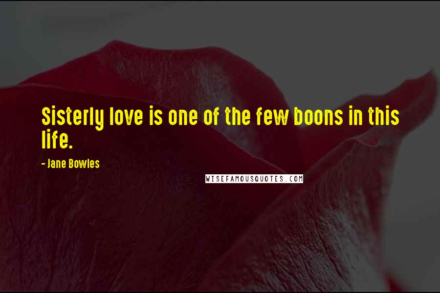 Jane Bowles Quotes: Sisterly love is one of the few boons in this life.