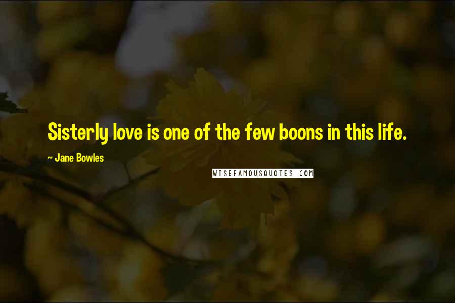 Jane Bowles Quotes: Sisterly love is one of the few boons in this life.