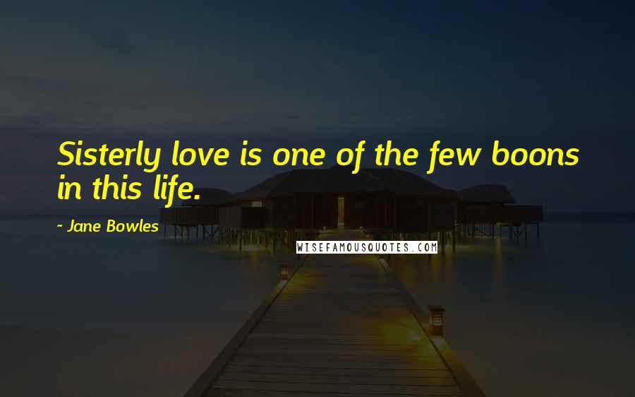 Jane Bowles Quotes: Sisterly love is one of the few boons in this life.