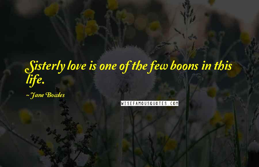 Jane Bowles Quotes: Sisterly love is one of the few boons in this life.