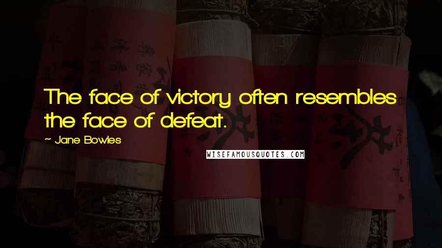 Jane Bowles Quotes: The face of victory often resembles the face of defeat.