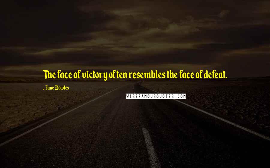 Jane Bowles Quotes: The face of victory often resembles the face of defeat.