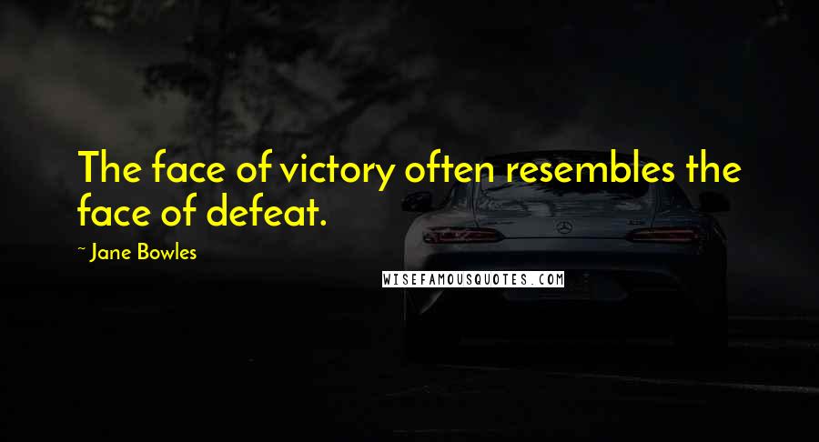 Jane Bowles Quotes: The face of victory often resembles the face of defeat.