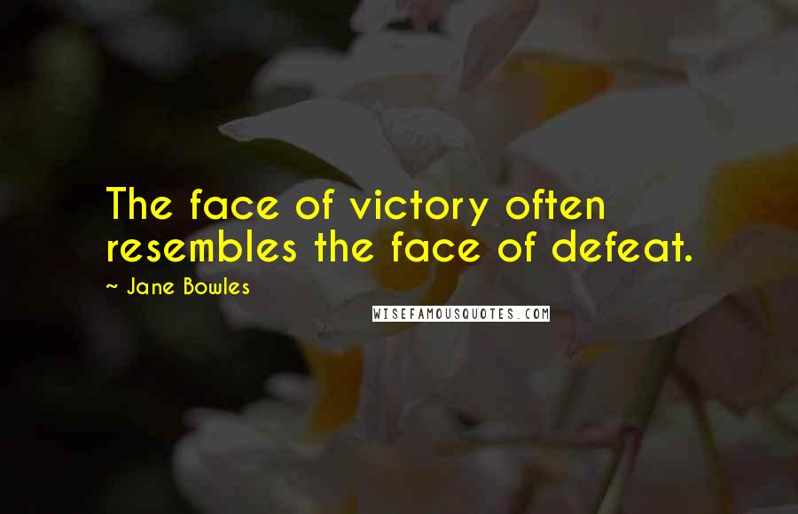 Jane Bowles Quotes: The face of victory often resembles the face of defeat.