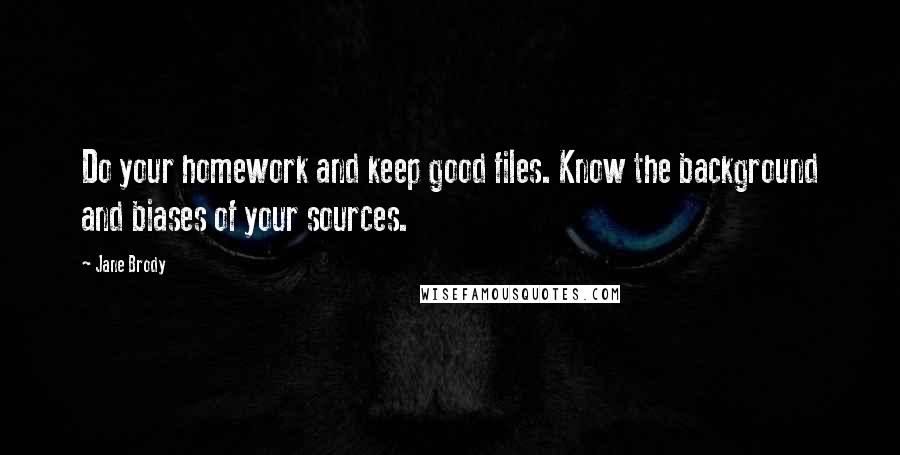 Jane Brody Quotes: Do your homework and keep good files. Know the background and biases of your sources.