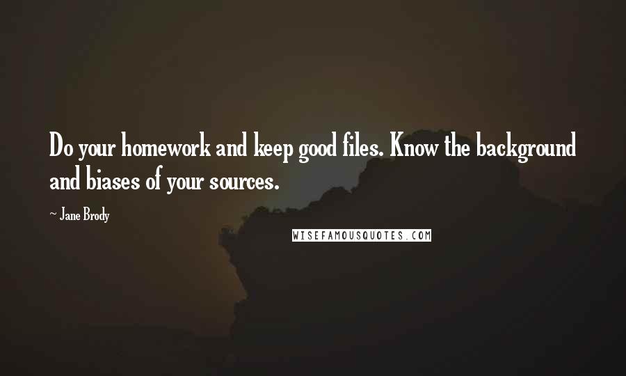 Jane Brody Quotes: Do your homework and keep good files. Know the background and biases of your sources.