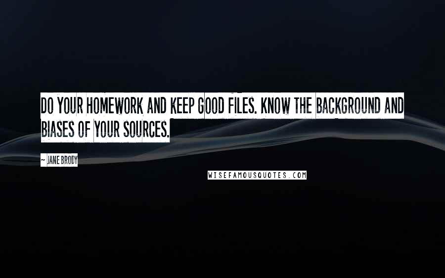 Jane Brody Quotes: Do your homework and keep good files. Know the background and biases of your sources.