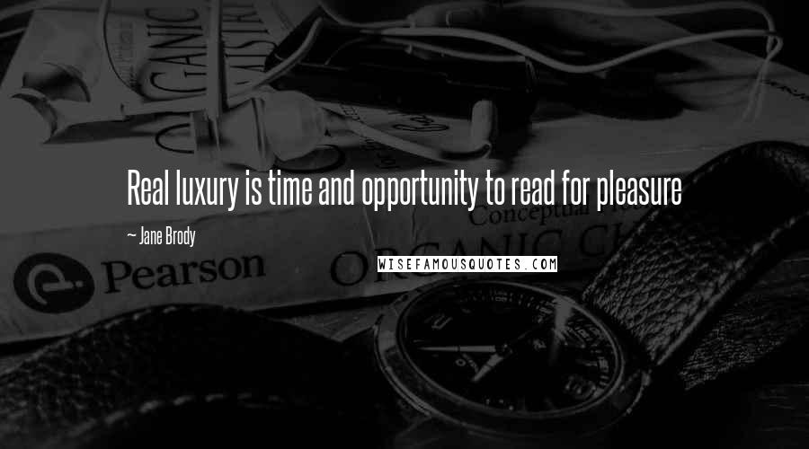 Jane Brody Quotes: Real luxury is time and opportunity to read for pleasure