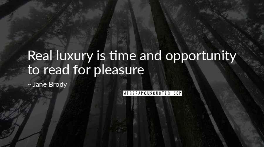 Jane Brody Quotes: Real luxury is time and opportunity to read for pleasure