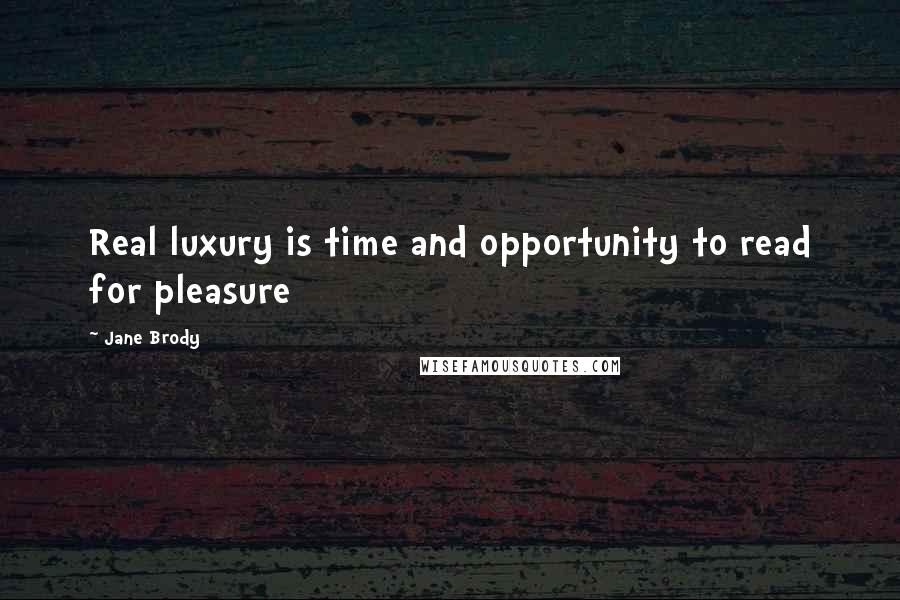 Jane Brody Quotes: Real luxury is time and opportunity to read for pleasure