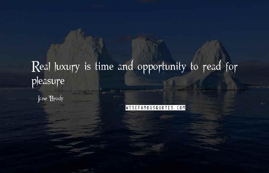 Jane Brody Quotes: Real luxury is time and opportunity to read for pleasure