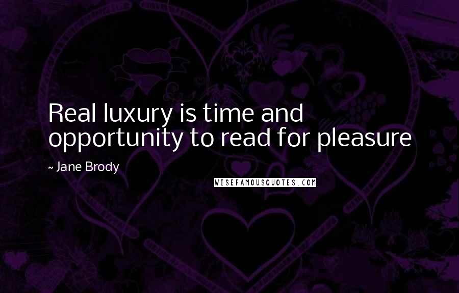 Jane Brody Quotes: Real luxury is time and opportunity to read for pleasure