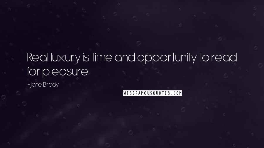 Jane Brody Quotes: Real luxury is time and opportunity to read for pleasure