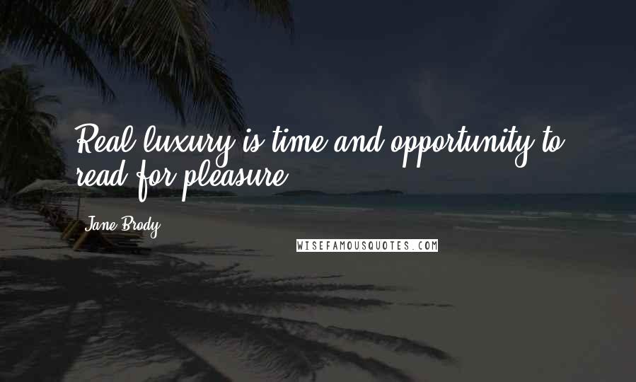 Jane Brody Quotes: Real luxury is time and opportunity to read for pleasure