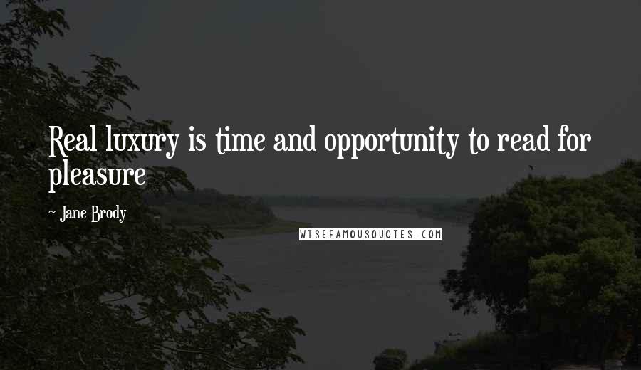 Jane Brody Quotes: Real luxury is time and opportunity to read for pleasure