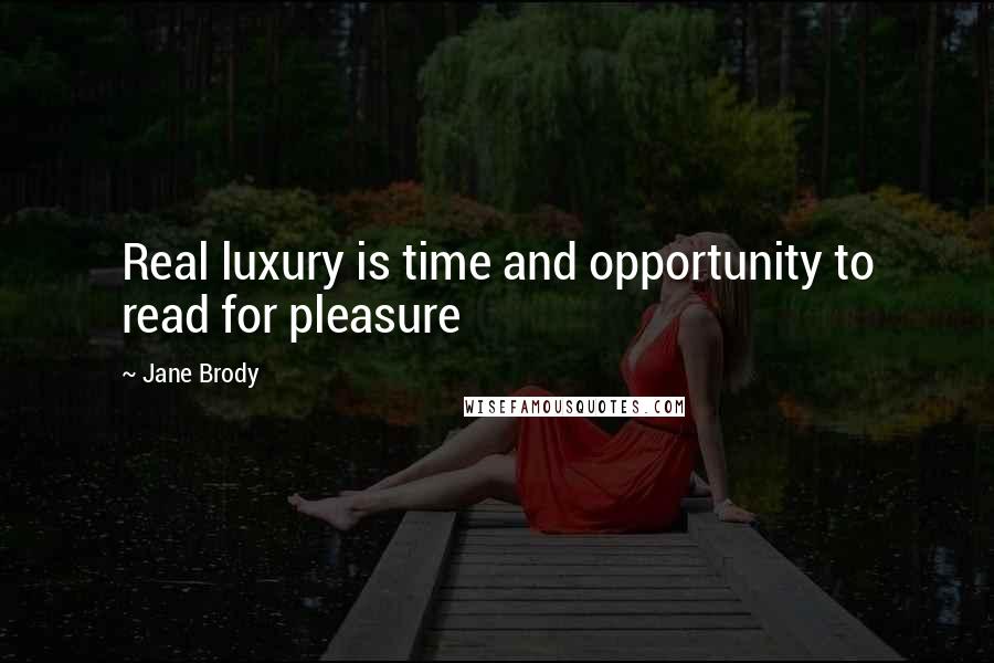 Jane Brody Quotes: Real luxury is time and opportunity to read for pleasure
