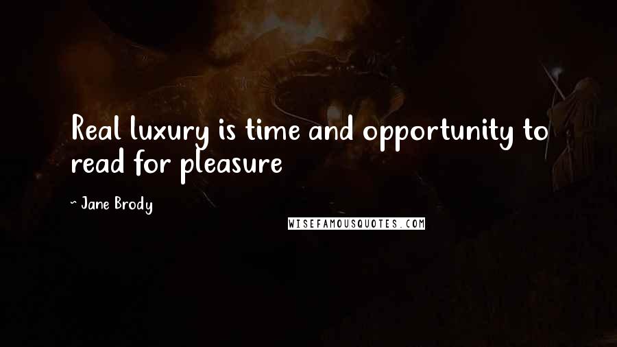 Jane Brody Quotes: Real luxury is time and opportunity to read for pleasure