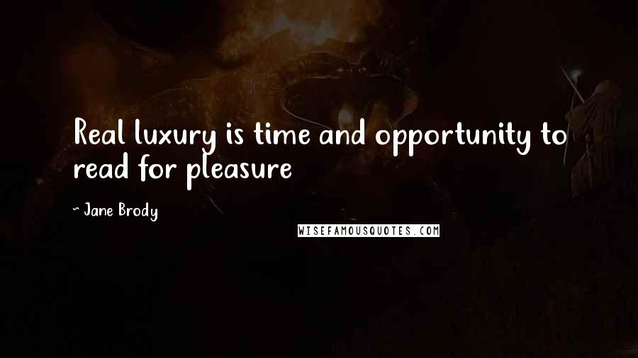 Jane Brody Quotes: Real luxury is time and opportunity to read for pleasure