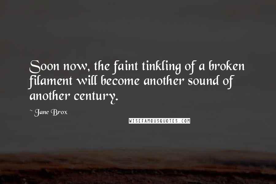 Jane Brox Quotes: Soon now, the faint tinkling of a broken filament will become another sound of another century.