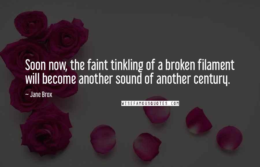 Jane Brox Quotes: Soon now, the faint tinkling of a broken filament will become another sound of another century.