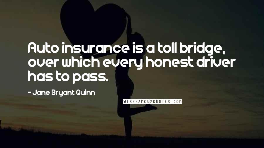 Jane Bryant Quinn Quotes: Auto insurance is a toll bridge, over which every honest driver has to pass.