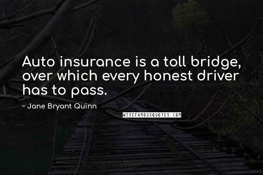 Jane Bryant Quinn Quotes: Auto insurance is a toll bridge, over which every honest driver has to pass.