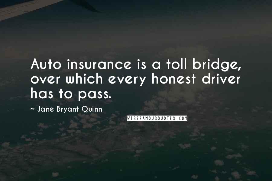 Jane Bryant Quinn Quotes: Auto insurance is a toll bridge, over which every honest driver has to pass.