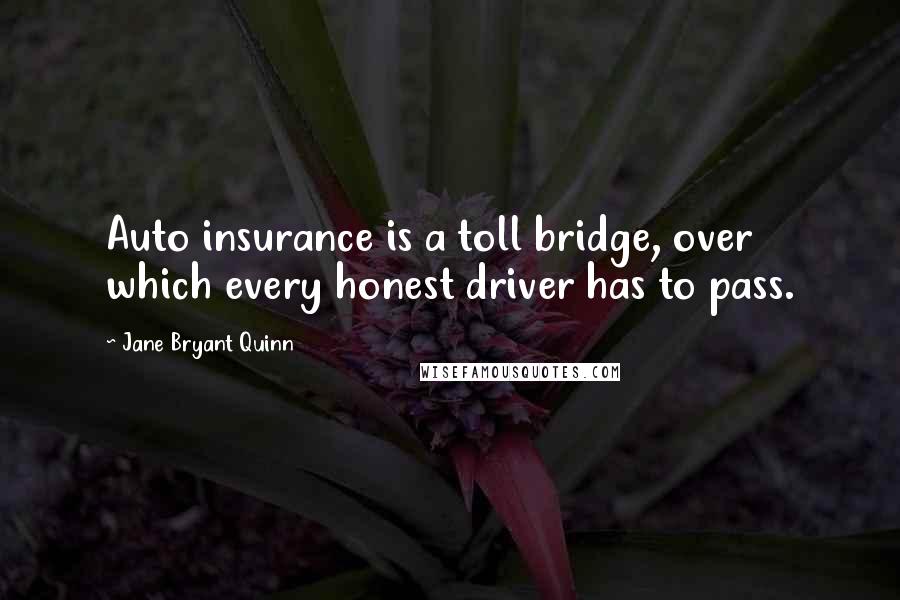 Jane Bryant Quinn Quotes: Auto insurance is a toll bridge, over which every honest driver has to pass.