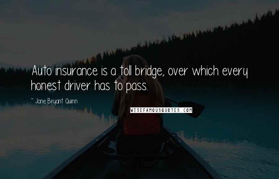 Jane Bryant Quinn Quotes: Auto insurance is a toll bridge, over which every honest driver has to pass.