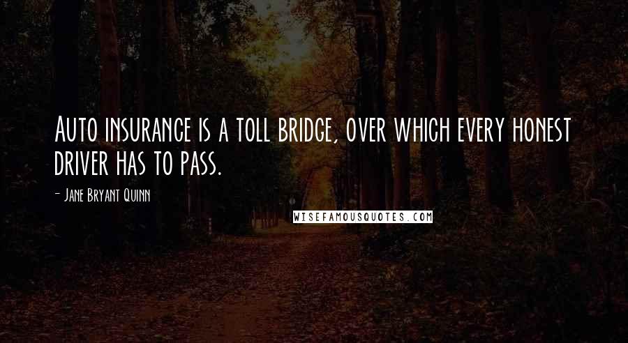 Jane Bryant Quinn Quotes: Auto insurance is a toll bridge, over which every honest driver has to pass.