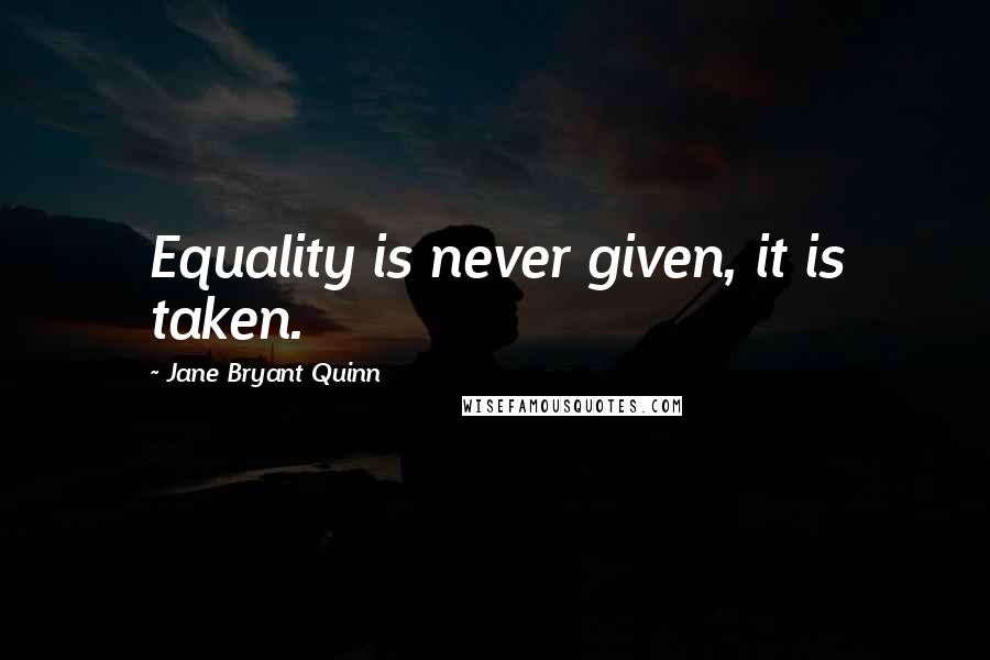 Jane Bryant Quinn Quotes: Equality is never given, it is taken.