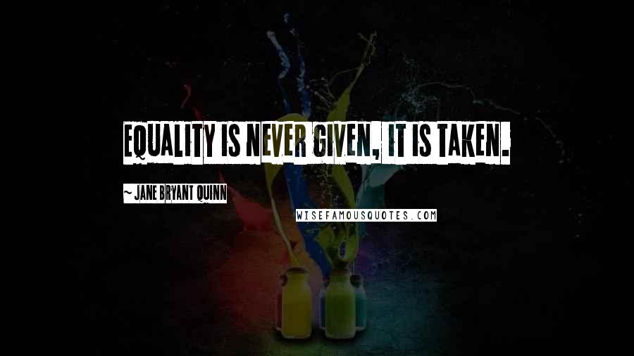 Jane Bryant Quinn Quotes: Equality is never given, it is taken.