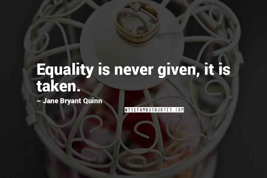 Jane Bryant Quinn Quotes: Equality is never given, it is taken.