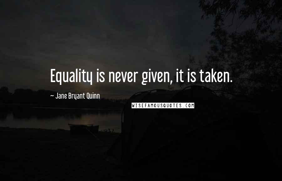 Jane Bryant Quinn Quotes: Equality is never given, it is taken.