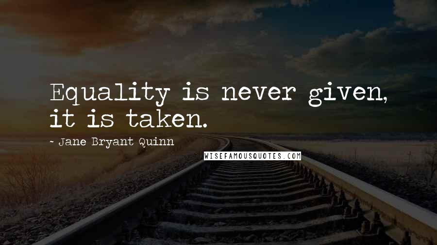 Jane Bryant Quinn Quotes: Equality is never given, it is taken.