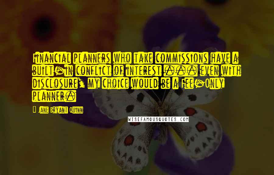 Jane Bryant Quinn Quotes: Financial planners who take commissions have a built-in conflict of interest ... even with disclosure, my choice would be a Fee-Only planner.