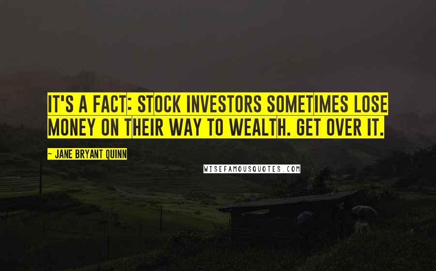 Jane Bryant Quinn Quotes: It's a fact: stock investors sometimes lose money on their way to wealth. Get over it.