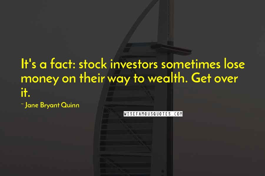 Jane Bryant Quinn Quotes: It's a fact: stock investors sometimes lose money on their way to wealth. Get over it.