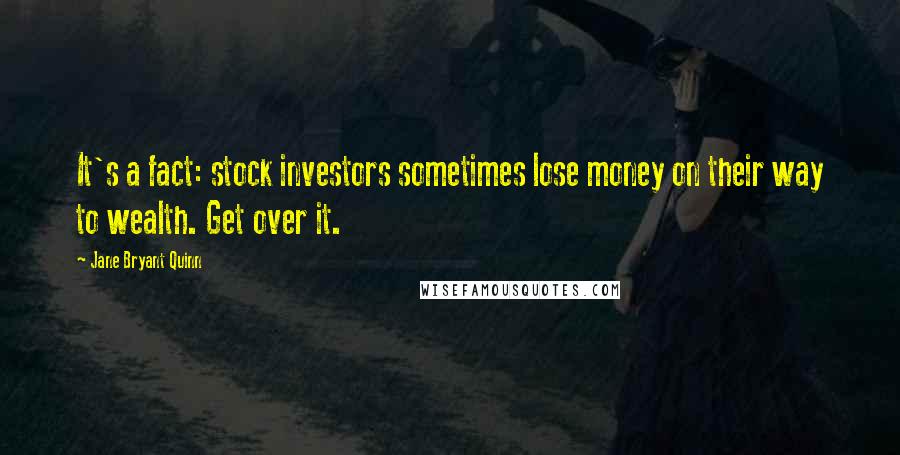 Jane Bryant Quinn Quotes: It's a fact: stock investors sometimes lose money on their way to wealth. Get over it.