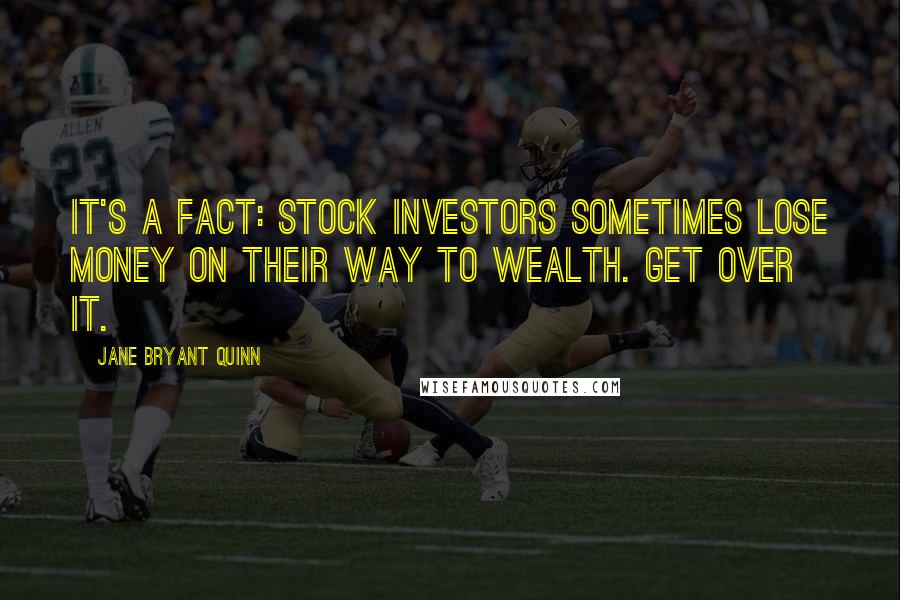 Jane Bryant Quinn Quotes: It's a fact: stock investors sometimes lose money on their way to wealth. Get over it.