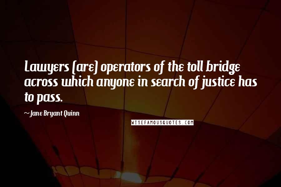 Jane Bryant Quinn Quotes: Lawyers (are) operators of the toll bridge across which anyone in search of justice has to pass.