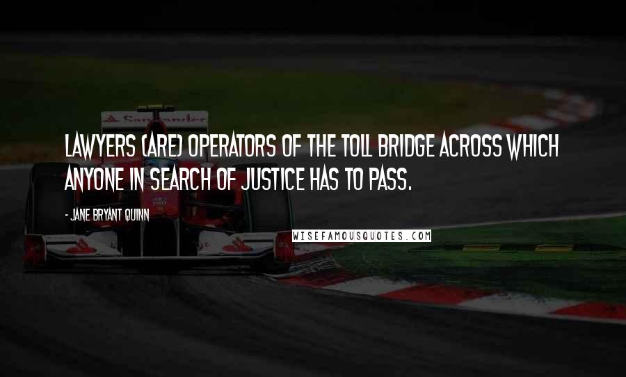Jane Bryant Quinn Quotes: Lawyers (are) operators of the toll bridge across which anyone in search of justice has to pass.