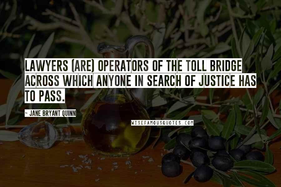 Jane Bryant Quinn Quotes: Lawyers (are) operators of the toll bridge across which anyone in search of justice has to pass.