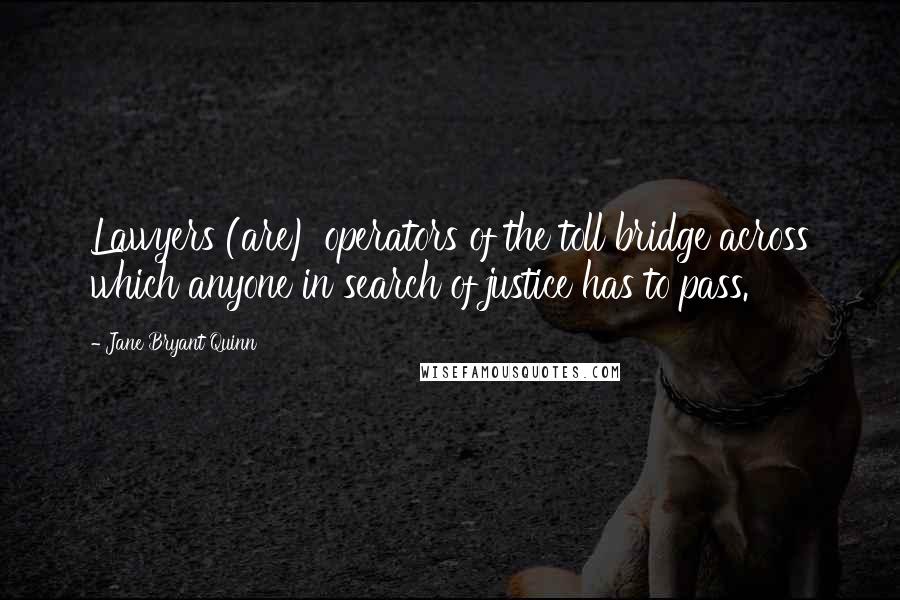 Jane Bryant Quinn Quotes: Lawyers (are) operators of the toll bridge across which anyone in search of justice has to pass.